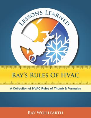 Lessons Learned: Ray's Rules of HVAC: A Collection of HVAC Rules of Thumb and Formulas - Wohlfarth, Ray
