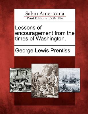 Lessons of Encouragement from the Times of Washington. - Prentiss, George Lewis