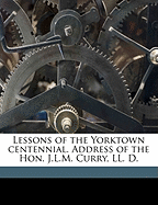 Lessons of the Yorktown Centennial. Address of the Hon. J.L.M. Curry, LL. D.