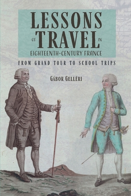 Lessons of Travel in Eighteenth-Century France: From Grand Tour to School Trips - Gellri, Gbor