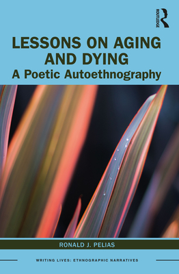 Lessons on Aging and Dying: A Poetic Autoethnography - Pelias, Ronald J.