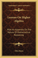 Lessons On Higher Algebra: With An Appendix On The Nature Of Mathematical Reasoning