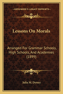 Lessons on Morals: Arranged for Grammar Schools, High Schools, and Academies (1899)