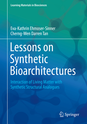 Lessons on Synthetic Bioarchitectures: Interaction of Living Matter with Synthetic Structural Analogues - Ehmoser-Sinner, Eva-Kathrin, and Tan, Cherng-Wen Darren