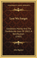 Lest We Forget. Gladstone, Morley and the Confederate Loan of 1863 a Rectification ..