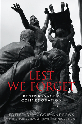 Lest We Forget: Remembrance & Commemoration - Andrews, Maggie, Professor, and Hunt, Nigel, and Bagot Jewitt, Charles