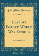 Lest We Forget, World War Stories (Classic Reprint)