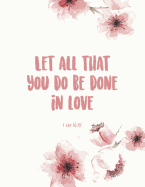 Let All That You Do Be Done in Love 1 Cor 16: 18: Beautiful Inspirational Christian Bible Quote Journal for Women and Girls &#9733; Bible Study &#9733; Personal Diary &#9733; Notes 8.5 X 11 - A4 Notebook 150 Pages Workbook