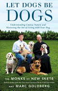 Let Dogs Be Dogs: Understanding Canine Nature and Mastering the Art of Living with Your Dog