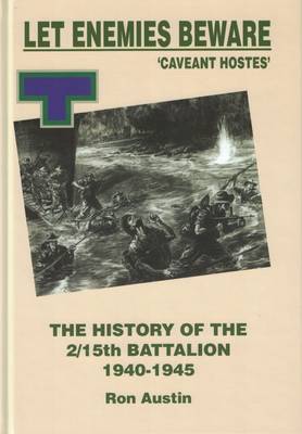 Let Enemies Beware! "Caveant Hostes": The History of the 2/15th Battalion, 1940-1945 - Austin, Ronald J