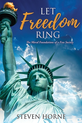 Let Freedom Ring: The Moral Foundations of a Free Society - Horne, Steven