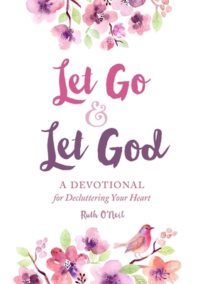 Let Go and Let God: A Devotional for Decluttering Your Heart - O'Neil, Ruth
