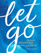Let Go: Release Yourself from Anxiety - Practical Tips and Techniques to Live a Happy, Stress-Free Life