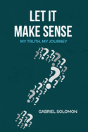 Let It Make Sense: My Truth, My Journey