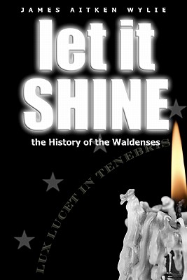 Let It Shine: The History Of The Waldenses - Wylie, James Aitken