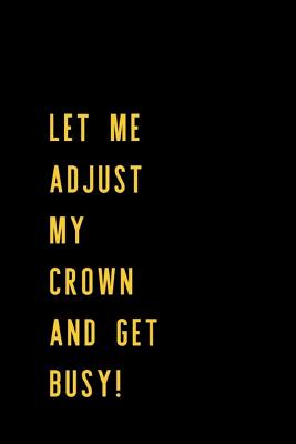 Let Me Adjust My Crown and Get Busy!: 6x9 120 Lined Sheets Matte Cover (Diary Notebook) Journal Inspirational Female Empowerment Task, Goal Setting and Tracking - Design Journals, Purpose by