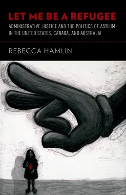 Let Me Be a Refugee: Administrative Justice and the Politics of Asylum in the United States, Canada, and Australia - Hamlin, Rebecca