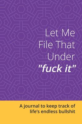 Let Me File That Under Fuck It: A Journal to Keep Track of Life's Endless Bullshit: Blank Lined 6x9 Journal / Notebook for Funny Gift or Personal Writing - Purple - Scott, Chet