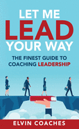 Let me Lead your Way: The Finest Guide to Coaching Leadership