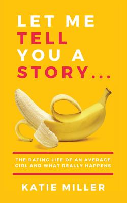 Let Me Tell You a Story...: The Dating Life of an Average Girl and What Really Happens - Miller, Katie