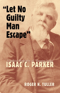 Let No Guilty Man Escape: A Judicial Biography of Isaac C. Parker