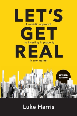 Let s Get Real: Revised Edition: A realistic approach to investing in property in any market - Harris, Luke