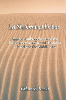Let Shepherding Endure: Applied Anthropology and the Preservation of a Cultural Tradition in Israel and the Middle East - Kressel, Gideon M