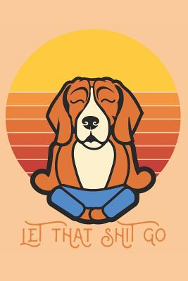 Let that Shit Go: A Yoga Notebook for Yoga and Beagle Lovers - Journal, Yoga Beagle