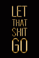 Let That Shit Go: Elegant Gold & Black Notebook Show the World How Chill You Are! Stylish Luxury Journal