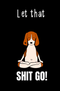 Let that Shit Go: Funny Beagle Dog & Yoga Lover Gift Idea Notebook Blank Lined Pocket Book to Write In Ideas for Beagle Mom & Dad