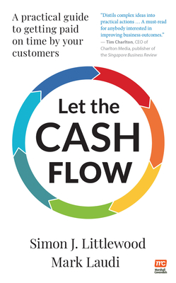 Let the Cash Flow: A practical guide to getting paid on time by your customers - Littlewood, Simon J., and Laudi, Mark