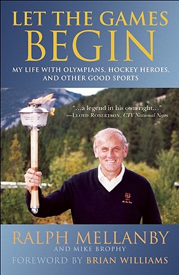 Let the Games Begin: My Life with Olympians, Hockey Heroes, and Other Good Sports - Mellanby, Ralph, and Brophy, Mike, and Williams, Brian (Foreword by)
