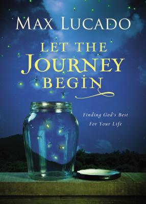 Let the Journey Begin: Finding God's Best for Your Life - Lucado, Max
