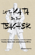 Let The Kata Be Your Teacher: A guide to the ancient karate forms Tang Soo Do and Goju-Ryu