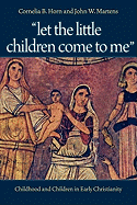 "Let the Little Children Come to Me": Childhood and Children in Early Christianity