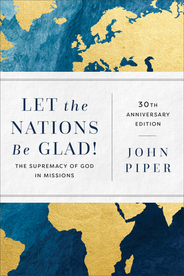 Let the Nations Be Glad!: The Supremacy of God in Missions - Piper, John