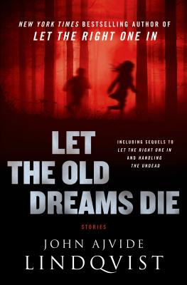 Let the Old Dreams Die: Stories - Lindqvist, John Ajvide, and Segerberg, Ebba (Translated by)
