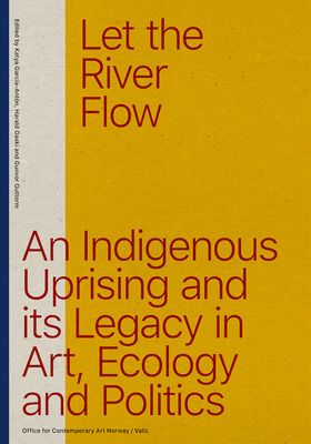 Let the River Flow: An Eco-Indigenous Uprising and Its Legacies in Art and Politics - Guttorm, Gunvor, and Brissach, LIV (Editor), and Garca-Antn, Katya (Editor)