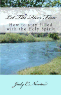 Let the River Flow: How to Stay Filled with the Holy Spirit