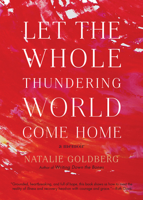 Let the Whole Thundering World Come Home: A Memoir - Goldberg, Natalie