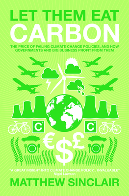 Let Them Eat Carbon: The Price of Failing Climate Change Policies, and How Governments and Big Bu... - Sinclair, Matthew