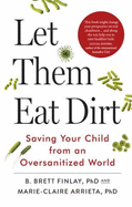 Let Them Eat Dirt: Saving Your Child from an Oversanitized World