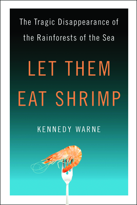 Let Them Eat Shrimp: The Tragic Disappearance of the Rainforests of the Sea - Warne, Kennedy
