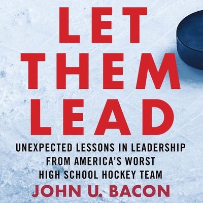 Let Them Lead Lib/E: Unexpected Lessons in Leadership from America's Worst High School Hockey Team - Bacon, John U, and Bacon, John U (Read by)