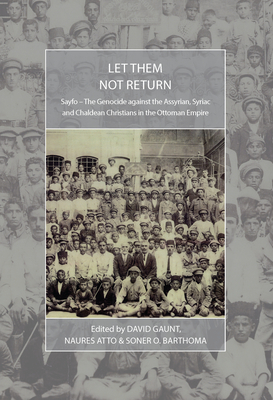 Let Them Not Return: Sayfo - The Genocide Against the Assyrian, Syriac, and Chaldean Christians in the Ottoman Empire - Gaunt, David (Editor), and Atto, Naures (Editor), and Barthoma, Soner O (Editor)