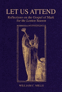 Let Us Attend: Reflections on the Gospel of Mark for the Lenten Season - Mills, William