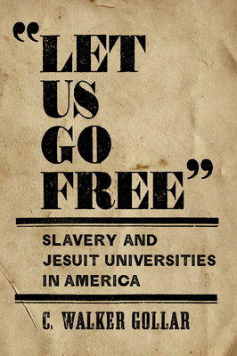 "Let Us Go Free": Slavery and Jesuit Universities in America - Gollar, C Walker