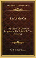 Let Us Go on: The Secret of Christian Progress in the Epistle to the Hebrews