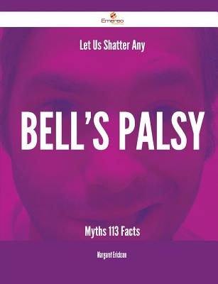 Let Us Shatter Any Bell's Palsy Myths - 113 Facts - Erickson, Margaret