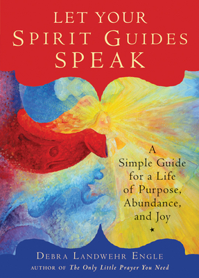 Let Your Spirit Guides Speak: A Simple Guide for a Life of Purpose, Abundance, and Joy - Engle, Debra Landwehr